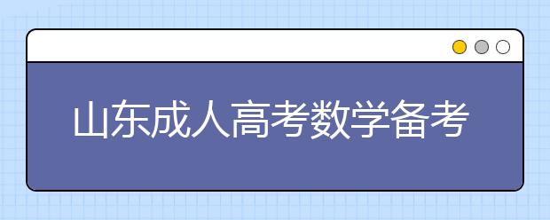 山东成人高考数学备考八大技巧（上）