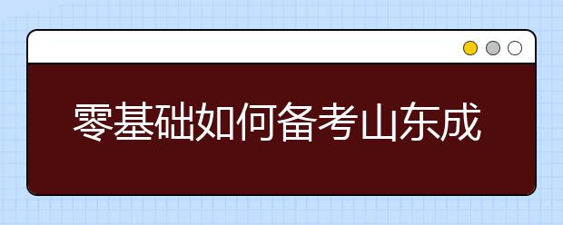 零基础如何备考山东成人高考？