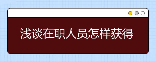 浅谈在职人员怎样获得大专学历