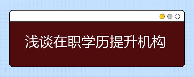 浅谈在职学历提升机构如何选择