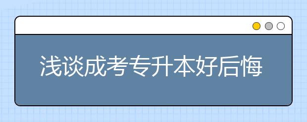 浅谈成考专升本好后悔的原因