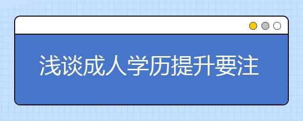 浅谈成人学历提升要注意什么