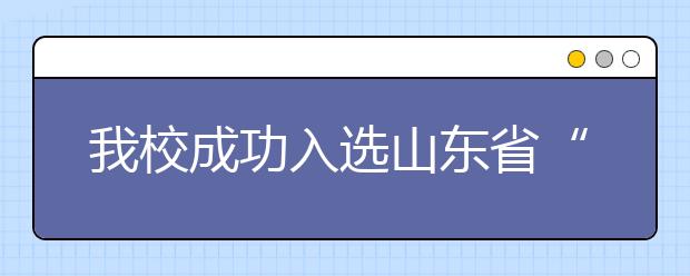 我校成功入选山东省“可承担和开展的职业培训意向”院校