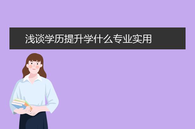 浅谈学历提升学什么专业实用