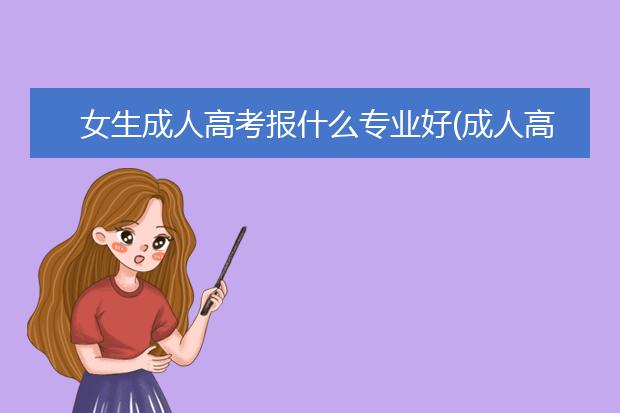 女生成人高考报什么专业好(成人高考应该报什么专业)