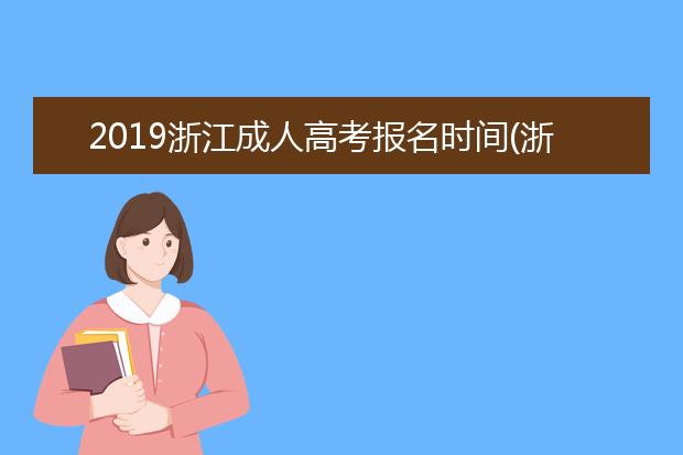 2019浙江成人高考报名时间(浙江成人高考报名时间2020)