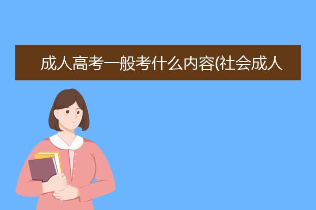 成人高考一般考什么内容(社会成人高考都考什么内容)