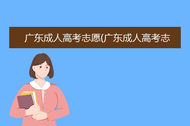 广东成人高考志愿(广东成人高考志愿学校)