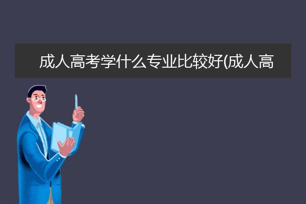 成人高考学什么专业比较好(成人高考专升本什么专业比较好)