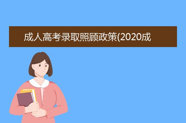 成人高考录取照顾政策(2020成人高考录取时间)