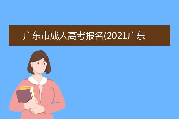 广东市成人高考报名(2021广东成人高考报名)