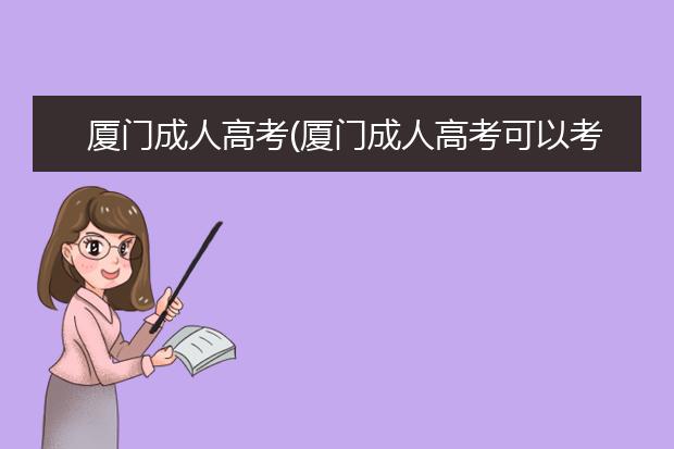 厦门成人高考(厦门成人高考可以考哪些大学)