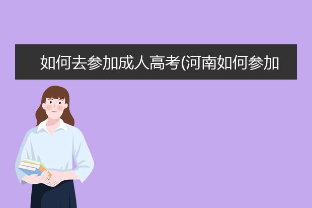 如何去参加成人高考(河南如何参加成人高考)