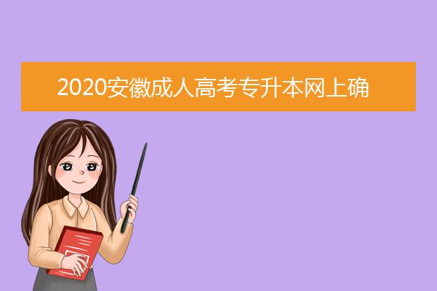 2020安徽成人高考专升本网上确认所需上传材料及相关要求