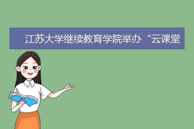 江苏大学继续教育学院举办“云课堂”式交流研讨会