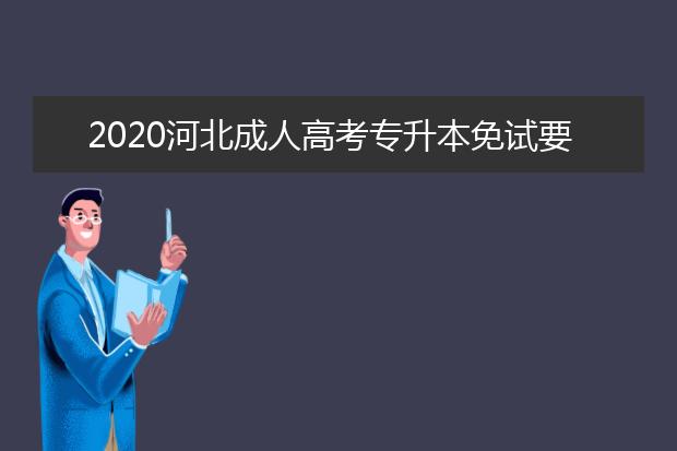 2020河北成人高考专升本免试要具备什么条件？