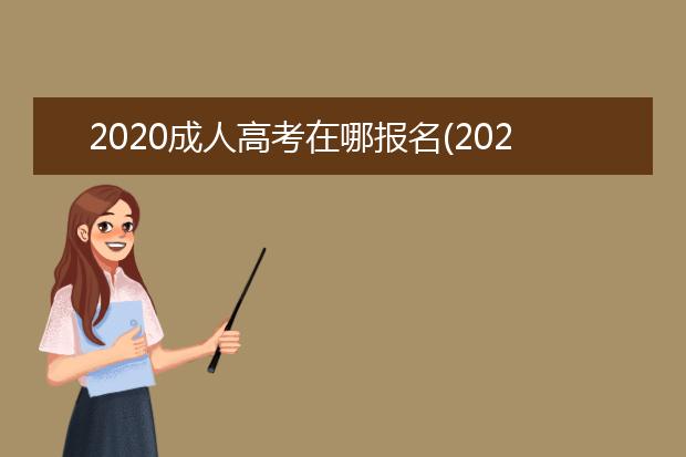 2020成人高考在哪报名(2020年成人高考报名截止时间)