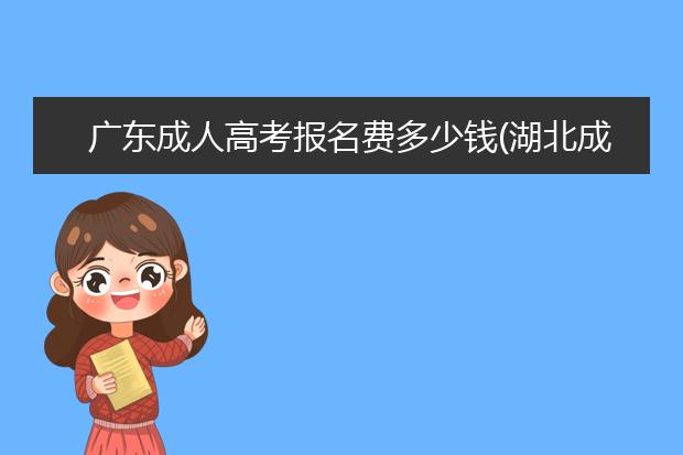 广东成人高考报名费多少钱(湖北成人高考报名费多少钱)