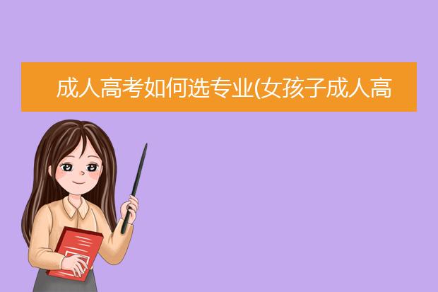 成人高考如何选专业(女孩子成人高考选什么专业好)