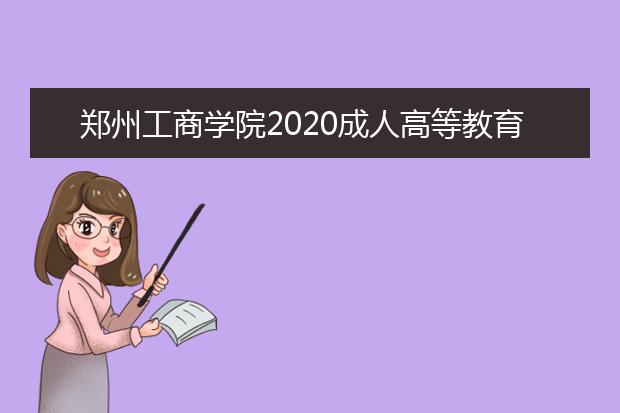 郑州工商学院2020成人高等教育现场信息确认注意事项