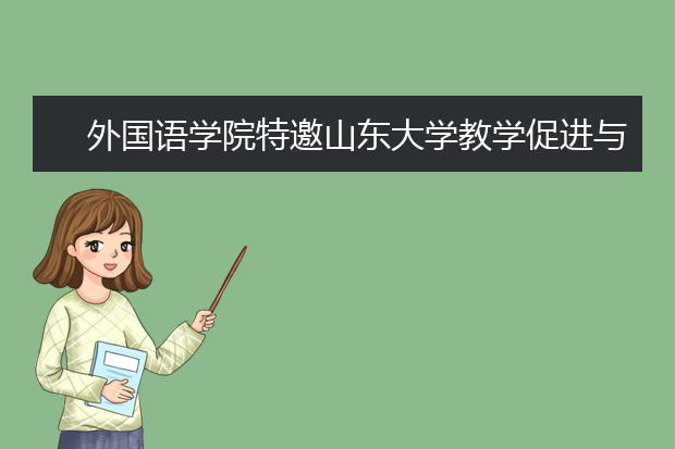 外国语学院特邀山东大学教学促进与教师发展中心专家李赛强作“以学为中心的教学设计”专题报告