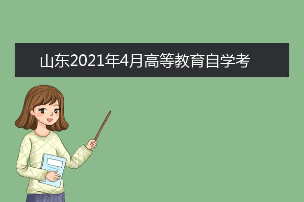 山东2021年4月高等教育自学考试报名工作的通知