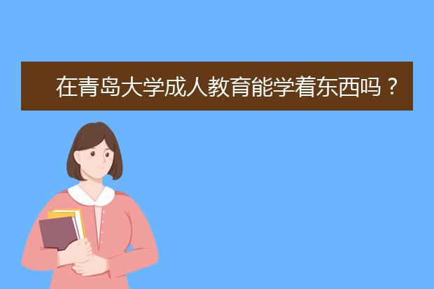 在青岛大学成人教育能学着东西吗？