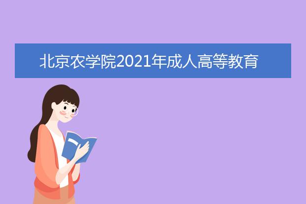 北京农学院2021年成人高等教育招生简章