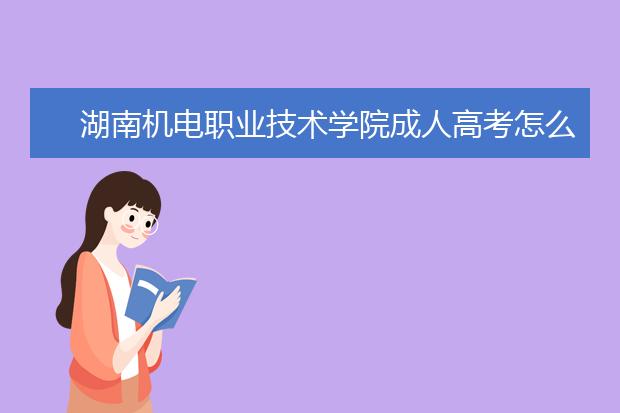 湖南机电职业技术学院成人高考怎么样 值得报考吗