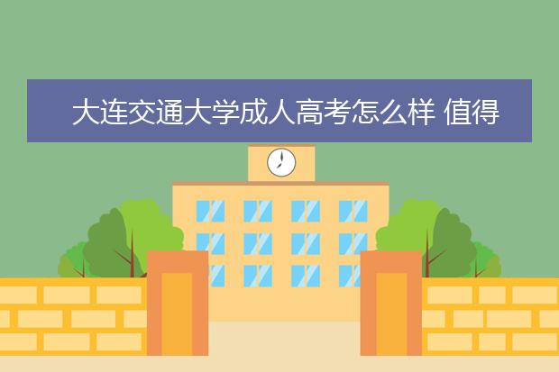 大连交通大学成人高考怎么样 值得报考吗