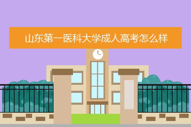 山东第一医科大学成人高考怎么样 值得报考吗