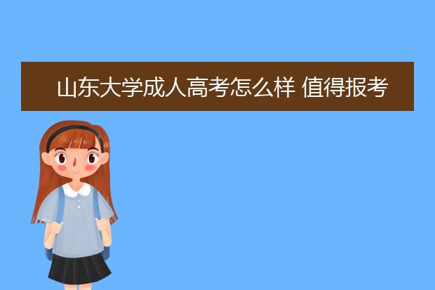 山东大学成人高考怎么样 值得报考吗