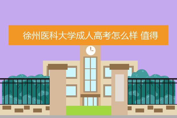 徐州医科大学成人高考怎么样 值得报考吗