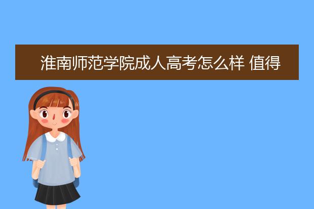 淮南师范学院成人高考怎么样 值得报考吗