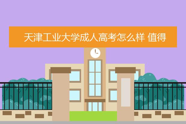 天津工业大学成人高考怎么样 值得报考吗