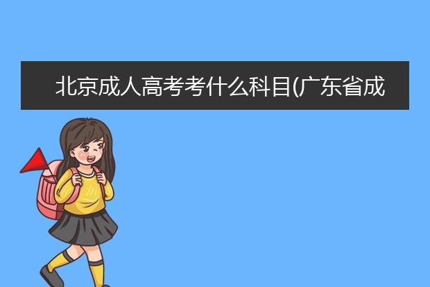 北京成人高考考什么科目(广东省成人高考考什么科目)