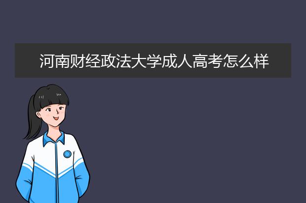 河南财经政法大学成人高考怎么样 值得报考吗