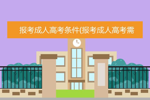 报考成人高考条件(报考成人高考需要什么条件)