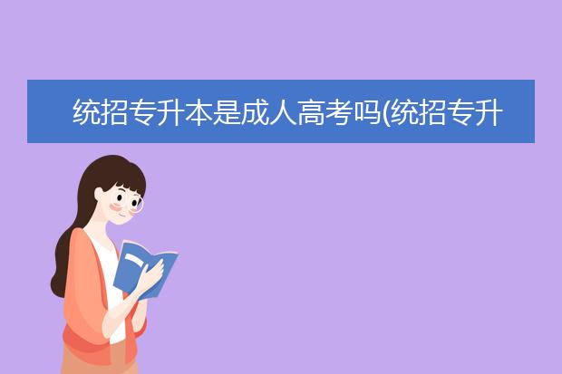 统招专升本是成人高考吗(统招专升本和成人高考能同时参加吗)