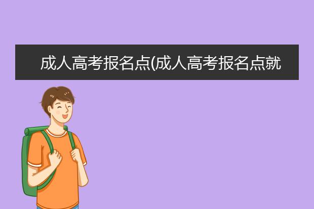 成人高考报名点(成人高考报名点就是考试地点吗)