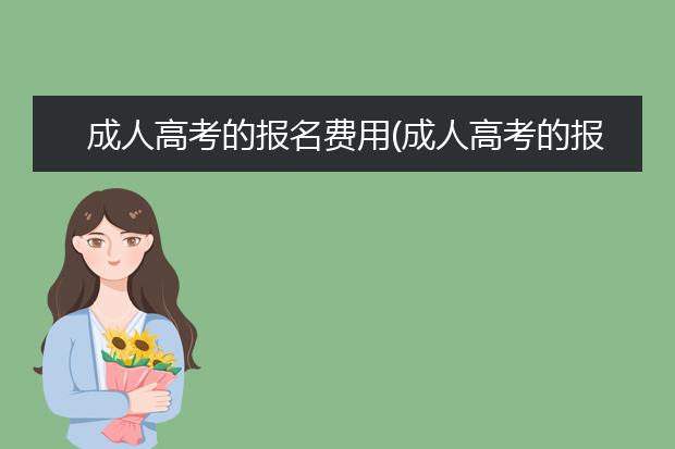 成人高考的报名费用(成人高考的报名费用多少)