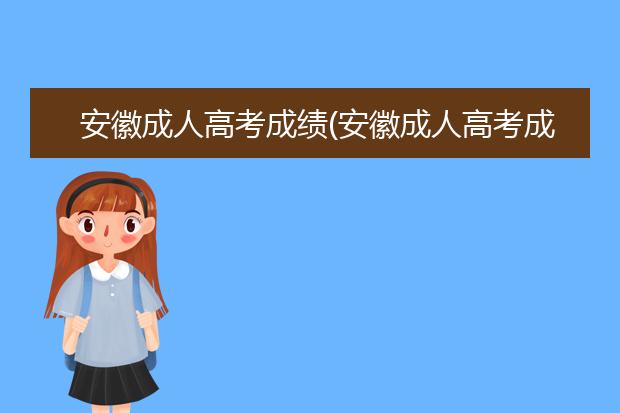 安徽成人高考成绩(安徽成人高考成绩录取结果什么时候可以查)