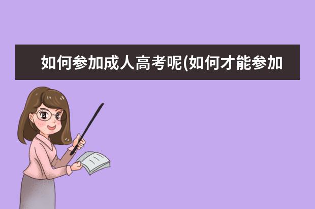 如何参加成人高考呢(如何才能参加成人高考)