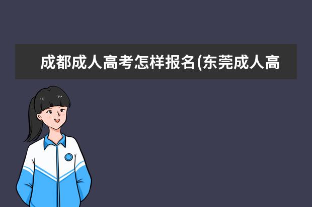 成都成人高考怎样报名(东莞成人高考怎样报名)