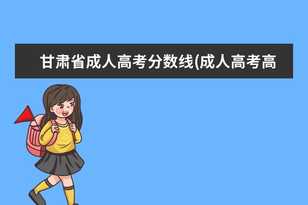 甘肃省成人高考分数线(成人高考高升本分数线)