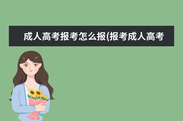 成人高考报考怎么报(报考成人高考怎么报名)