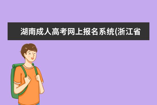 湖南成人高考网上报名系统(浙江省成人高考网上报名系统)