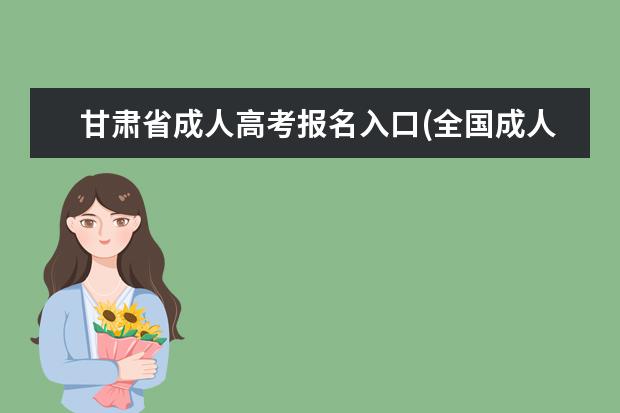 甘肃省成人高考报名入口(全国成人高考报名入口)