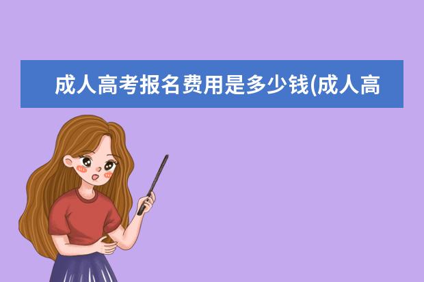 成人高考报名费用是多少钱(成人高考如何报名,费用是多少)