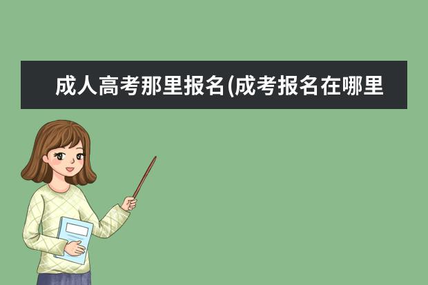 成人高考那里报名(成考报名在哪里报)